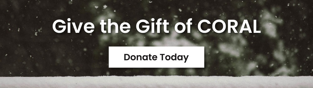 Give the Gift of CORAL - Donate Today